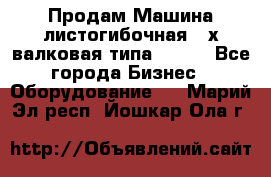 Продам Машина листогибочная 3-х валковая типа P.H.  - Все города Бизнес » Оборудование   . Марий Эл респ.,Йошкар-Ола г.